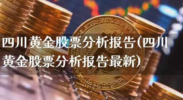 四川黄金股票分析报告(四川黄金股票分析报告最新)_https://www.jyywjc.com_创业板_第1张