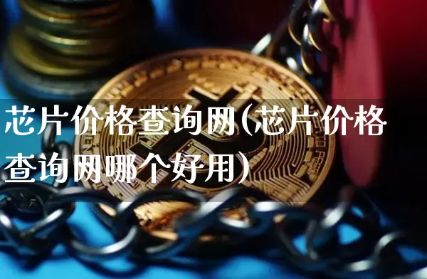 芯片价格查询网(芯片价格查询网哪个好用)_https://www.jyywjc.com_股票价格_第1张
