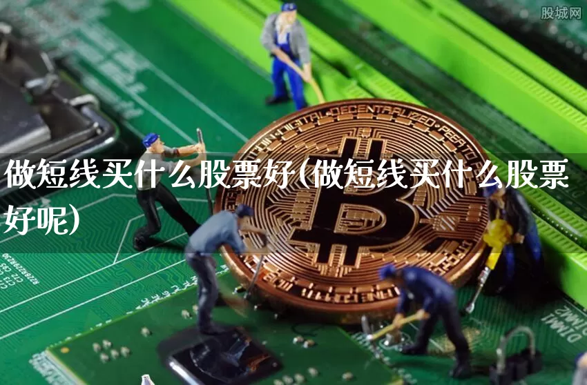 做短线买什么股票好(做短线买什么股票好呢)_https://www.jyywjc.com_股票_第1张