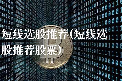 短线选股推荐(短线选股推荐股票)_https://www.jyywjc.com_股票_第1张