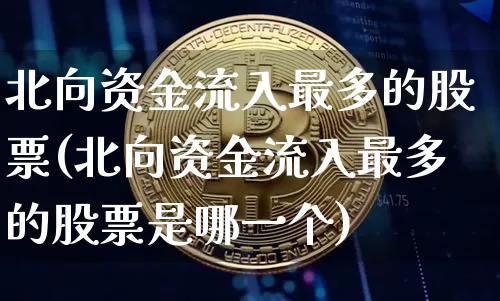 北向资金流入最多的股票(北向资金流入最多的股票是哪一个)_https://www.jyywjc.com_股票板块_第1张