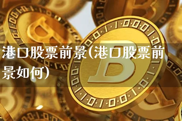 港口股票前景(港口股票前景如何)_https://www.jyywjc.com_股票行情_第1张