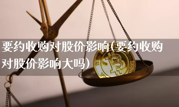 要约收购对股价影响(要约收购对股价影响大吗)_https://www.jyywjc.com_创业板_第1张