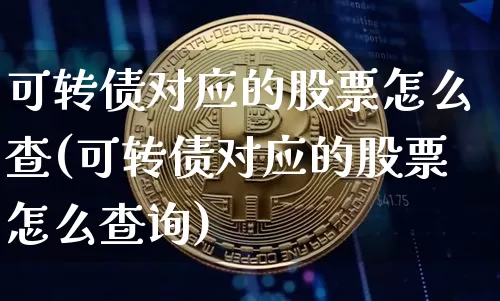 可转债对应的股票怎么查(可转债对应的股票怎么查询)_https://www.jyywjc.com_股票板块_第1张