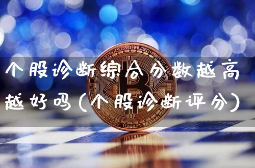 个股诊断综合分数越高越好吗(个股诊断评分)_https://www.jyywjc.com_股票板块_第1张