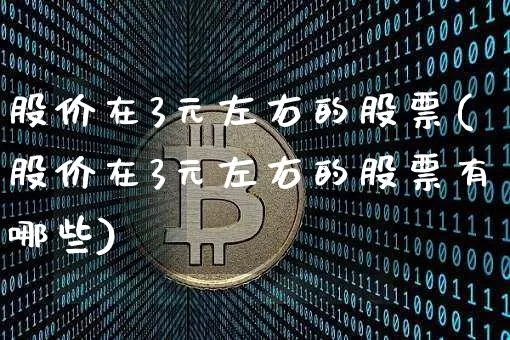 股价在3元左右的股票(股价在3元左右的股票有哪些)_https://www.jyywjc.com_上交所_第1张