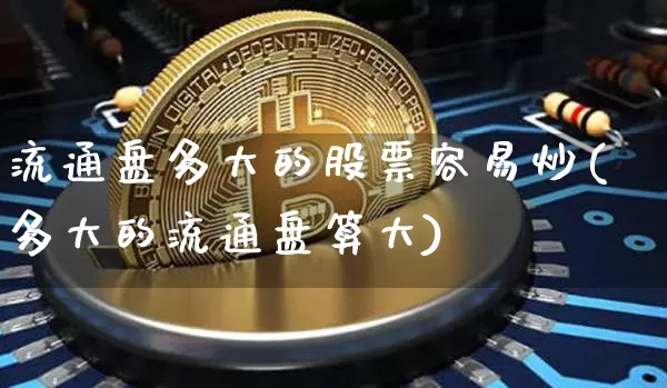流通盘多大的股票容易炒(多大的流通盘算大)_https://www.jyywjc.com_上交所_第1张
