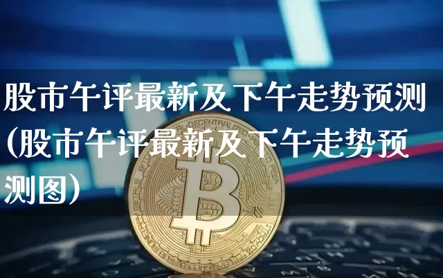 股市午评最新及下午走势预测(股市午评最新及下午走势预测图)_https://www.jyywjc.com_股票板块_第1张