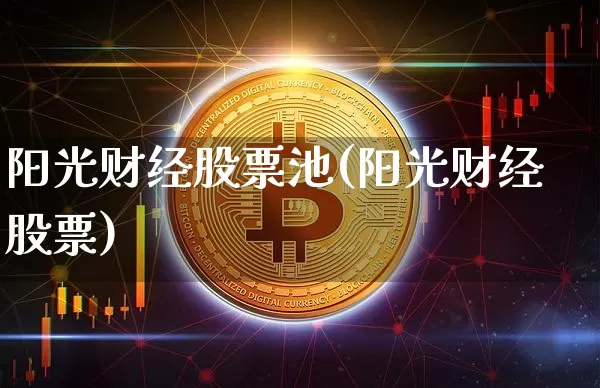 阳光财经股票池(阳光财经股票)_https://www.jyywjc.com_股票板块_第1张