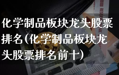 化学制品板块龙头股票排名(化学制品板块龙头股票排名前十)_https://www.jyywjc.com_股票板块_第1张