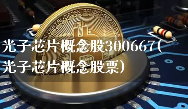 光子芯片概念股300667(光子芯片概念股票)_https://www.jyywjc.com_股票板块_第1张