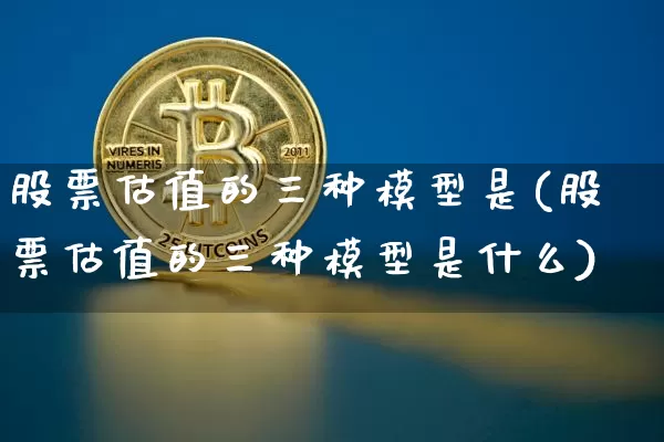 股票估值的三种模型是(股票估值的三种模型是什么)_https://www.jyywjc.com_创业板_第1张
