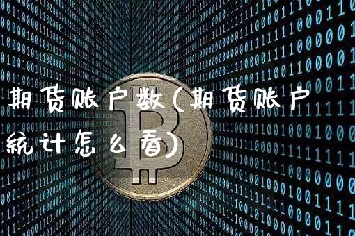期货账户数(期货账户统计怎么看)_https://www.jyywjc.com_科创板_第1张