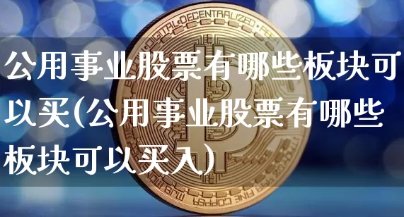 公用事业股票有哪些板块可以买(公用事业股票有哪些板块可以买入)_https://www.jyywjc.com_股票_第1张