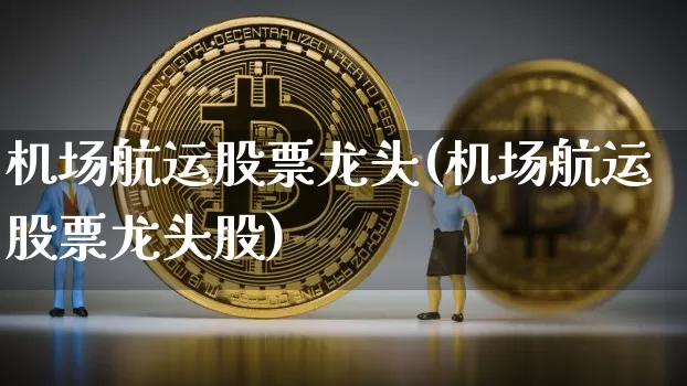 机场航运股票龙头(机场航运股票龙头股)_https://www.jyywjc.com_股票行情_第1张