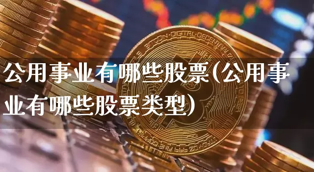 公用事业有哪些股票(公用事业有哪些股票类型)_https://www.jyywjc.com_股票行情_第1张