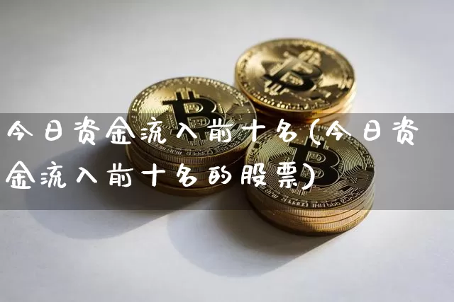 今日资金流入前十名(今日资金流入前十名的股票)_https://www.jyywjc.com_股票价格_第1张