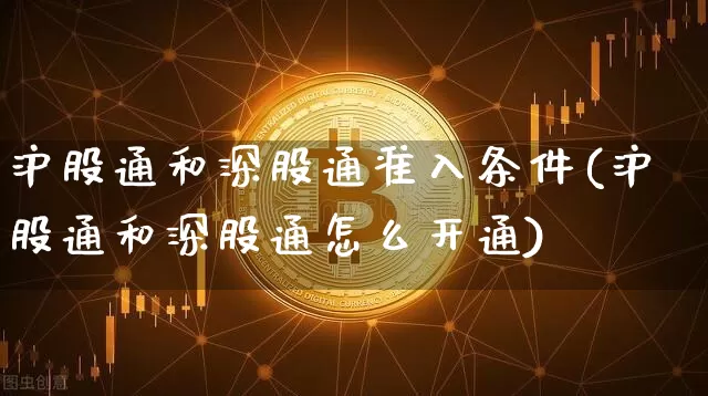 沪股通和深股通准入条件(沪股通和深股通怎么开通)_https://www.jyywjc.com_深交所_第1张