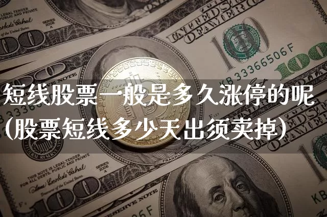 短线股票一般是多久涨停的呢(股票短线多少天出须卖掉)_https://www.jyywjc.com_股票价格_第1张