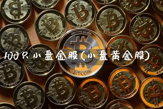 100只小盘金股(小盘黄金股)_https://www.jyywjc.com_股票价格_第1张
