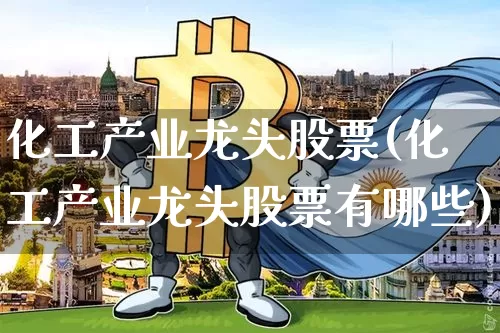 化工产业龙头股票(化工产业龙头股票有哪些)_https://www.jyywjc.com_股票_第1张