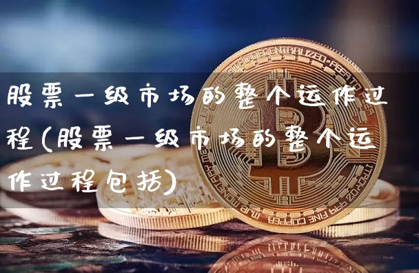 股票一级市场的整个运作过程(股票一级市场的整个运作过程包括)_https://www.jyywjc.com_创业板_第1张