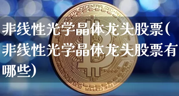 非线性光学晶体龙头股票(非线性光学晶体龙头股票有哪些)_https://www.jyywjc.com_股票价格_第1张