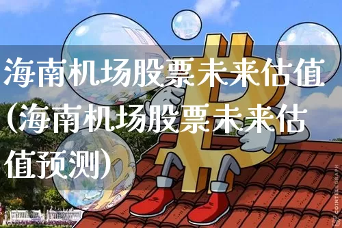 海南机场股票未来估值(海南机场股票未来估值预测)_https://www.jyywjc.com_股票价格_第1张
