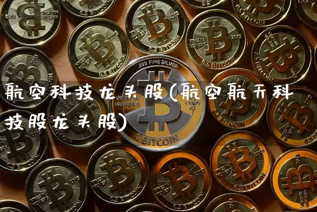 航空科技龙头股(航空航天科技股龙头股)_https://www.jyywjc.com_股票趋势_第1张