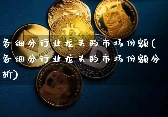 各细分行业龙头的市场份额(各细分行业龙头的市场份额分析)_https://www.jyywjc.com_股票板块_第1张