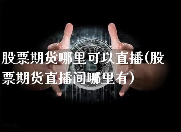 股票期货哪里可以直播(股票期货直播间哪里有)_https://www.jyywjc.com_上交所_第1张