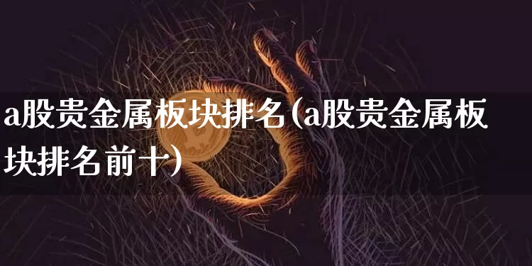 a股贵金属板块排名(a股贵金属板块排名前十)_https://www.jyywjc.com_股票价格_第1张