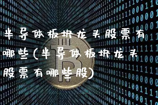 半导体板块龙头股票有哪些(半导体板块龙头股票有哪些股)_https://www.jyywjc.com_股票行情_第1张