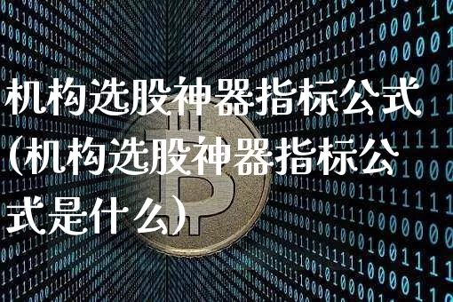 机构选股神器指标公式(机构选股神器指标公式是什么)_https://www.jyywjc.com_股票价格_第1张