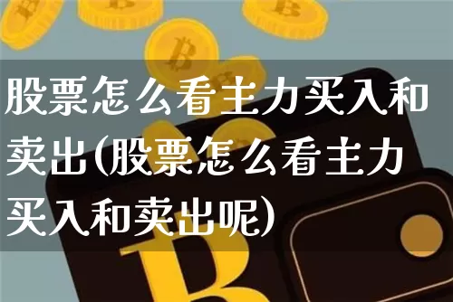 股票怎么看主力买入和卖出(股票怎么看主力买入和卖出呢)_https://www.jyywjc.com_股票趋势_第1张