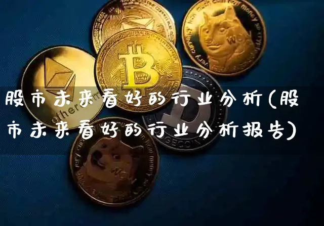 股市未来看好的行业分析(股市未来看好的行业分析报告)_https://www.jyywjc.com_创业板_第1张