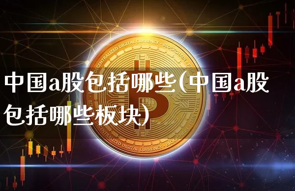 中国a股包括哪些(中国a股包括哪些板块)_https://www.jyywjc.com_创业板_第1张