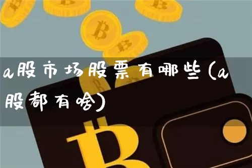a股市场股票有哪些(a股都有啥)_https://www.jyywjc.com_北交所_第1张