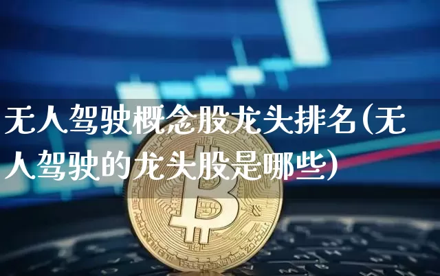 无人驾驶概念股龙头排名(无人驾驶的龙头股是哪些)_https://www.jyywjc.com_股票_第1张