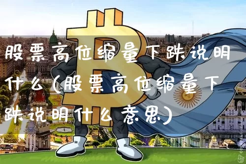 股票高位缩量下跌说明什么(股票高位缩量下跌说明什么意思)_https://www.jyywjc.com_北交所_第1张