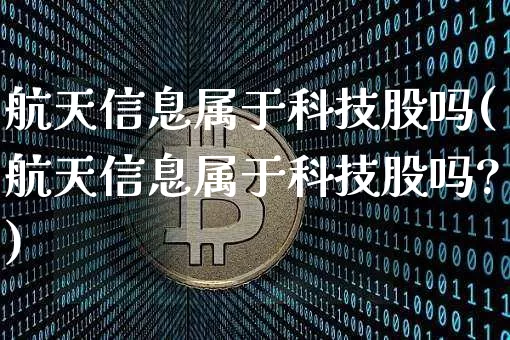 航天信息属于科技股吗(航天信息属于科技股吗?)_https://www.jyywjc.com_股票板块_第1张