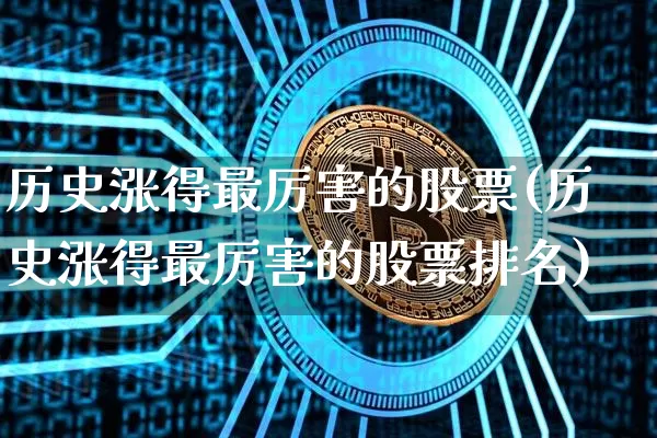 历史涨得最厉害的股票(历史涨得最厉害的股票排名)_https://www.jyywjc.com_股票板块_第1张