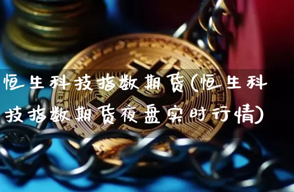 恒生科技指数期货(恒生科技指数期货夜盘实时行情)_https://www.jyywjc.com_股票趋势_第1张