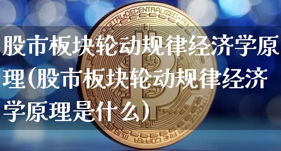 股市板块轮动规律经济学原理(股市板块轮动规律经济学原理是什么)_https://www.jyywjc.com_科创板_第1张