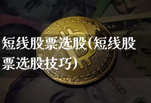 短线股票选股(短线股票选股技巧)_https://www.jyywjc.com_股票行情_第1张