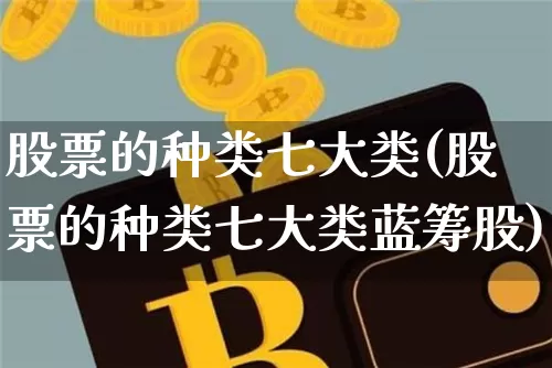 股票的种类七大类(股票的种类七大类蓝筹股)_https://www.jyywjc.com_股票趋势_第1张