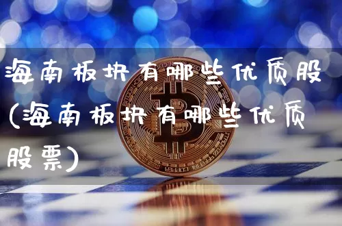 海南板块有哪些优质股(海南板块有哪些优质股票)_https://www.jyywjc.com_股票行情_第1张