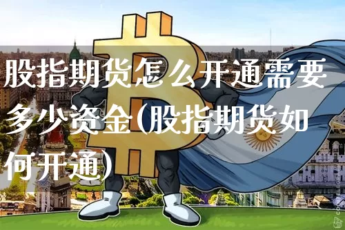 股指期货怎么开通需要多少资金(股指期货如何开通)_https://www.jyywjc.com_股票趋势_第1张