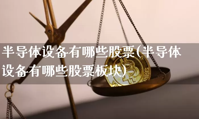 半导体设备有哪些股票(半导体设备有哪些股票板块)_https://www.jyywjc.com_科创板_第1张