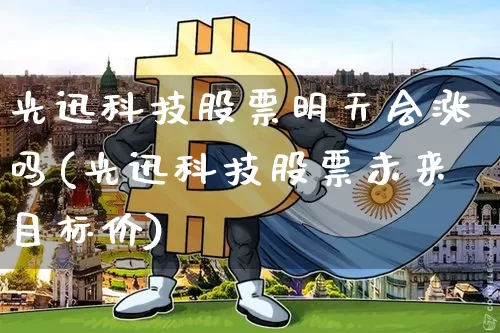 光迅科技股票明天会涨吗(光迅科技股票未来目标价)_https://www.jyywjc.com_股票趋势_第1张